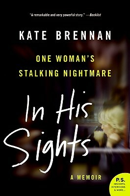 In His Sights: A True Story of Obsessive Love and Stalking: A True Story of Love and Stalking by Kate Brennan
