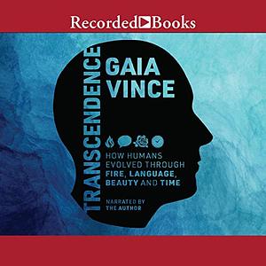 Transcendence: How Humans Evolved through Fire, Language, Beauty, and Time by Gaia Vince