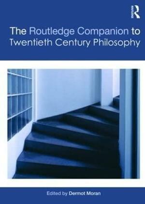 The Routledge Companion to Twentieth Century Philosophy by Dermot Moran