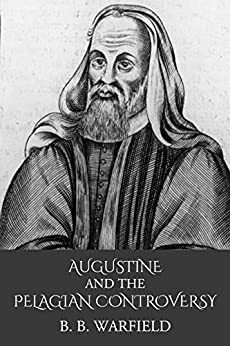 Augustine and the Pelagian Controversy by B.B. Warfield