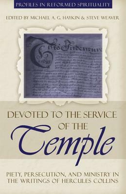 Devoted to the Service of the Temple: Piety, Persecution, and Ministry in the Writings of Hercules Collins by Steve Weaver, Hercules Collins, Michael A.G. Haykin