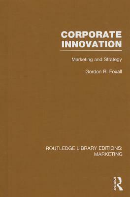 Corporate Innovation: Marketing and Strategy by Gordon Foxall