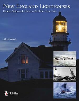 New England Lighthouses: Famous Shipwrecks, Rescues, & Other Tales by Allan Wood