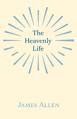 The Heavenly Life by James Allen