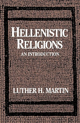 Hellenistic Religions: An Introduction by Luther H. Martin