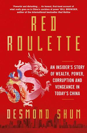 Red Roulette: An Insider's Story of Wealth, Power, Corruption, and Vengeance in Today's China by Desmond Shum