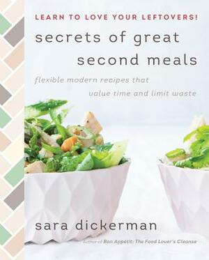 Secrets of Great Second Meals: Flexible Modern Recipes That Value Time and Limit Waste by Sara Dickerman