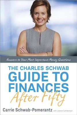 The Charles Schwab Guide to Finances After Fifty: Answers to Your Most Important Money Questions by Carrie Schwab-Pomerantz, Joanne Cuthbertson