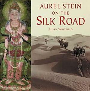Aurel Stein On The Silk Road by Susan Whitfield