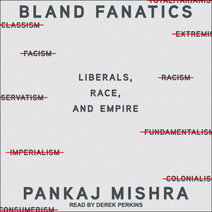 Bland Fanatics: Liberals, the West, and the Afterlives of Empire by Pankaj Mishra