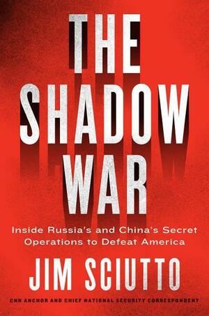 The Shadow War: Inside Russia's and China's Secret Operations to Undermine America by Jim Sciutto