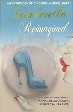 Cinderella Reimagined: An Anthology of Cinderella Retellings by Edith Follansbee, Bianca Greyvenstein, Ronel Janse van Vuuren, Nausheen Athar, Anna Jailene Aguilar, Liz Kellebrew, Amanda M. Eifert, Sascha Darlington, Grace Smith, Meenakshi Sethi, Theresa J. Barker, Sunny Lanning