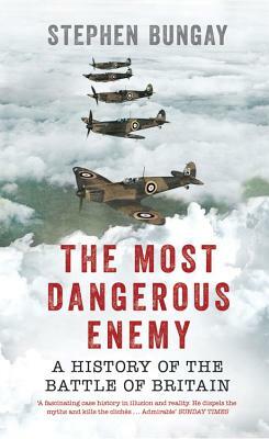 The Most Dangerous Enemy: A History of the Battle of Britain by Stephen Bungay