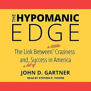 The Hypomanic Edge: The Link Between (a Little) Craziness and (a Lot Of) Success in America by John D. Gartner, Stephen R. Thorne