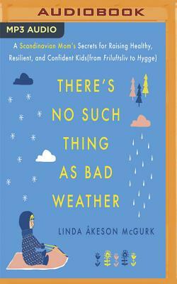 There's No Such Thing as Bad Weather: A Scandinavian Mom's Secrets for Raising Healthy, Resilient, and Confident Kids (from Friluftsliv to Hygge) by Linda Keson McGurk