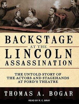 Backstage at the Lincoln Assassination: The Untold Story of the Actors and Stagehands at Ford's Theatre by Thomas A. Bogar, Stephen Hoye