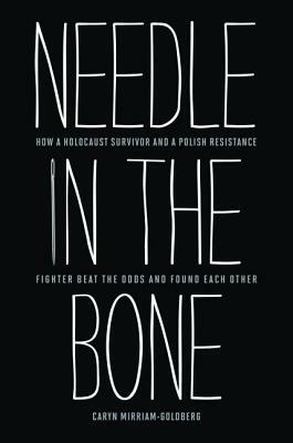 Needle in the Bone: How a Holocaust Survivor and a Polish Resistance Fighter Beat the Odds and Found Each Other by Caryn Mirriam-Goldberg