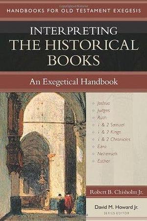 Interpreting the Historical Books: An Exegetical Handbook by Robert B. Chisholm Jr., Robert B. Chisholm Jr., David M. Howard Jr.