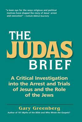 The Judas Brief: A Critical Investigation Into the Arrest and Trials of Jesus and the Role of the Jews by Gary Greenberg