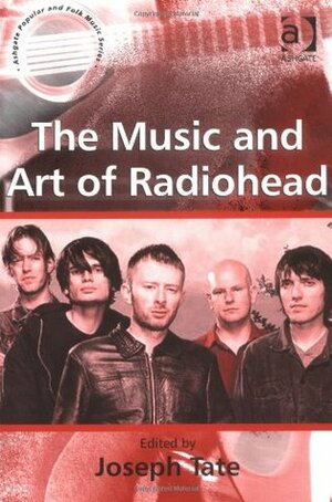 The Music And Art Of Radiohead (Ashgate Popular & Folk Music) by Joseph Tate