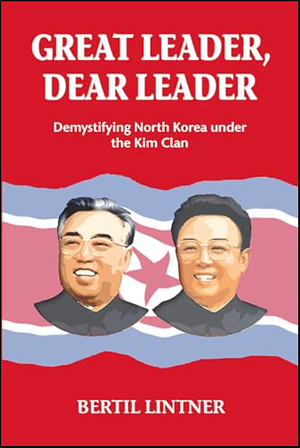 Great Leader, Dear Leader: Demystifying North Korea Under the Kim Clan by Bertil Lintner