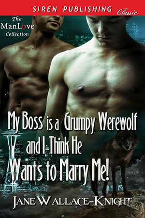 My Boss Is a Grumpy Werewolf and I Think He Wants to Marry Me! by Jane Wallace-Knight
