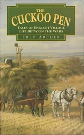 The Cuckoo Pen: Tales of English Village Life Between the Wars by Fred Archer