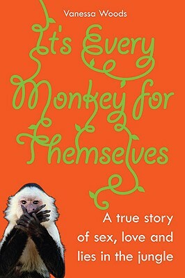 It's Every Monkey for Themselves: A True Story of Sex, Love and Lies in the Jungle by Vanessa Woods