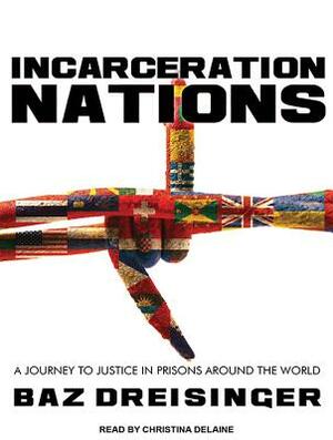 Incarceration Nations: A Journey to Justice in Prisons Around the World by Baz Dreisinger