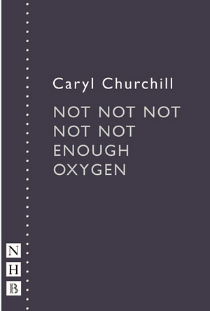 Not Not Not Not Not Enough Oxygen And Other Plays by Caryl Churchill