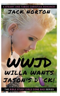 WWJD Willa Wants Jason's D**k: Christian Erotica! Straight, Gay, Lesbian, Bi and Group...Steamy Romance for the Whole Flock! by Jack Norton