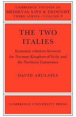 The Two Italies: Economic Relations Between the Norman Kingdom of Sicily and the Northern Communes by David Abulafia