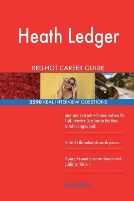 Heath Ledger RED-HOT Career Guide; 2590 REAL Interview Questions by Twisted Classics