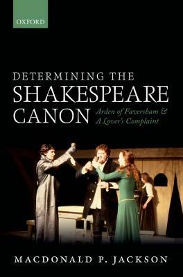 Determining the Shakespeare Canon: Arden of Faversham and a Lover's Complaint by MacDonald P. Jackson