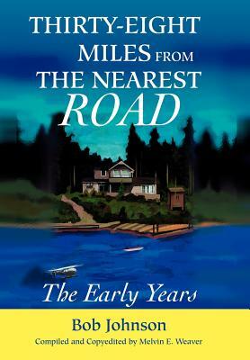 Thirty-Eight Miles from the Nearest Road: The Early Years by Bob Johnson