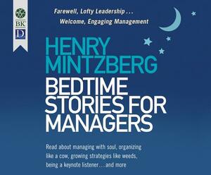 Bedtime Stories for Managers: Farewell to Lofty Leadership...Welcome Engaging Management by Henry Mintzberg