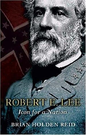 Robert E. Lee: Icon For A Nation by Brian Holden-Reid, Brian Holden-Reid