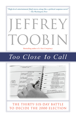 Too Close to Call: The Thirty-Six-Day Battle to Decide the 2000 Election by Jeffrey Toobin