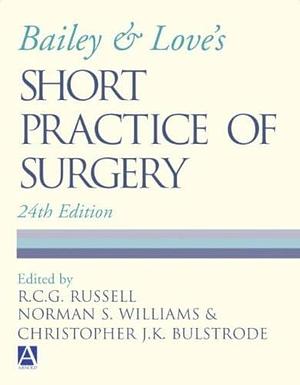 Bailey &amp; Love's Short Practice of Surgery by R. C. G. Russell, Norman S. Williams, Christopher J. K. Bulstrode