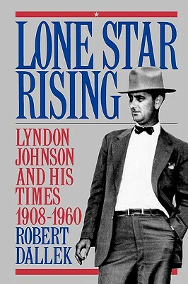 Lone Star Rising: Vol. 1: Lyndon Johnson and His Times, 1908-1960 by Robert Dallek