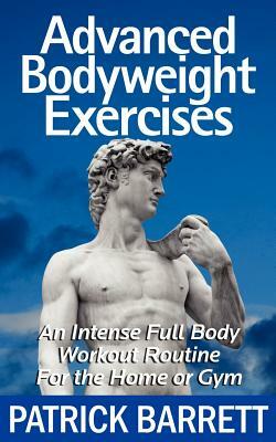 Advanced Bodyweight Exercises: An Intense Full Body Workout In A Home Or Gym by Patrick Barrett