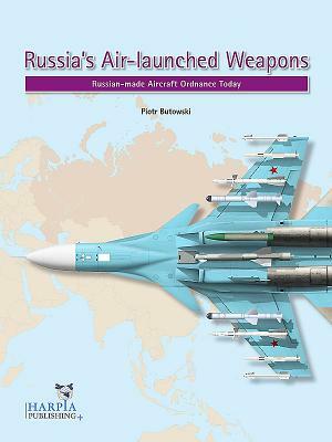 Russia's Air-Launched Weapons: Russian-Made Aircraft Ordnance Today by Piotr Butowski