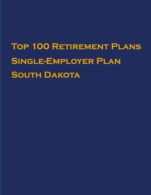 Top 100 US Retirement Plans - Single-Employer Pension Plans - South Dakota: Employee Benefit Plans by Omar Hassan