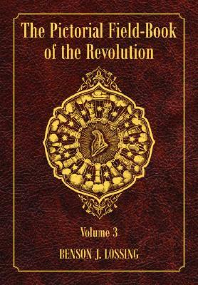 The Pictorial Field-Book of the Revolution, Volume 3: Or, Illustrations, by Pen and Pencil, of the History, Biography, Scenery, Relics, and Traditions by Benson John Lossing