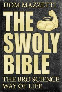The Swoly Bible: The Bro Science Way of Life by Dom Mazzetti