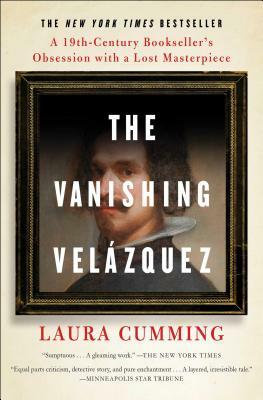 The Vanishing Velázquez: A 19th Century Bookseller's Obsession with a Lost Masterpiece by Laura Cumming