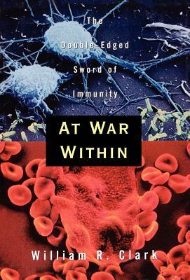 At War Within: The Double-Edged Sword of Immunity by William R. Clark