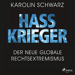 Hasskrieger: der neue globale Rechtsextremismus by Karolin Schwarz