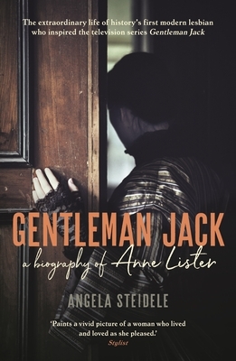 Gentleman Jack: A Biography of Anne Lister, Regency Landowner, Seducer and Secret Diarist by Angela Steidele