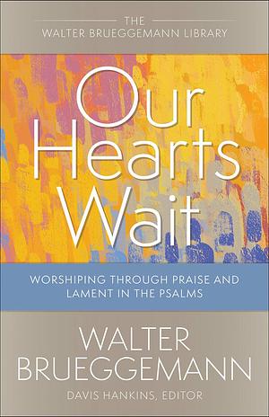 Our Hearts Wait: Worshiping through Praise and Lament in the Psalms by Davis Hankins